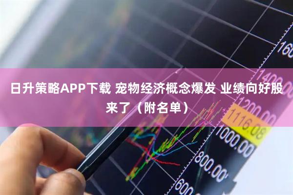 日升策略APP下载 宠物经济概念爆发 业绩向好股来了（附名单）