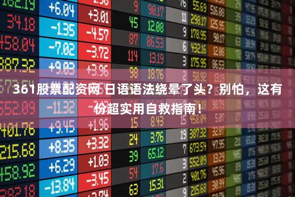361股票配资网 日语语法绕晕了头？别怕，这有份超实用自救指南！