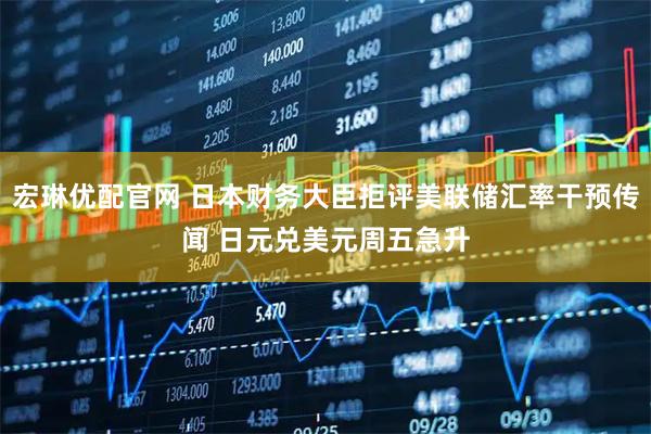 宏琳优配官网 日本财务大臣拒评美联储汇率干预传闻 日元兑美元周五急升