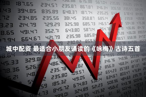 城中配资 最适合小朋友诵读的《咏梅》古诗五首