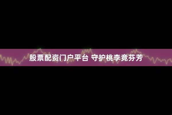 股票配资门户平台 守护桃李竞芬芳