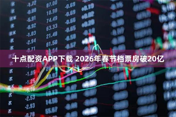 十点配资APP下载 2026年春节档票房破20亿